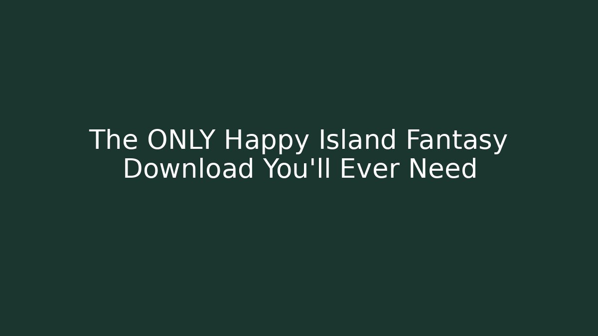 The ONLY Happy Island Fantasy Download You'll Ever Need