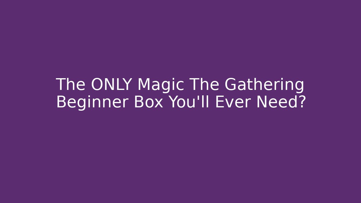 The ONLY Magic The Gathering Beginner Box You'll Ever Need?