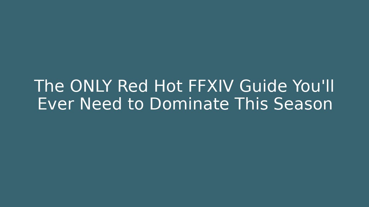 The ONLY Red Hot FFXIV Guide You'll Ever Need to Dominate This Season