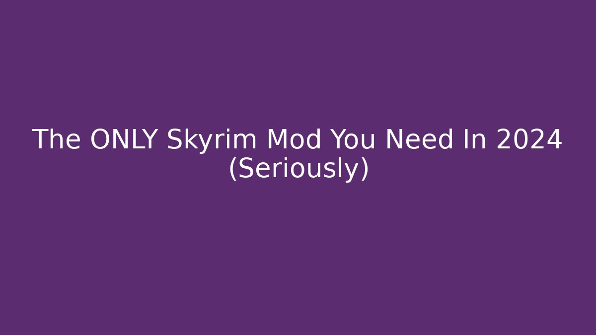 The ONLY Skyrim Mod You Need In 2024 (Seriously)