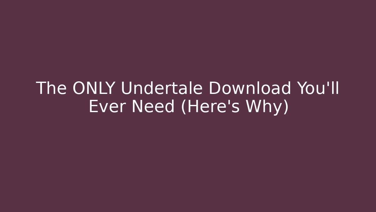 The ONLY Undertale Download You’ll Ever Need (Here's Why)