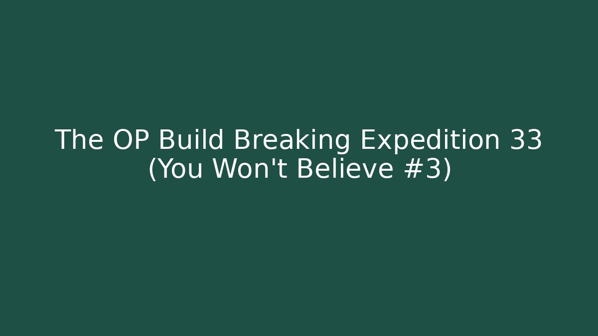 The OP Build Breaking Expedition 33 (You Won't Believe #3)