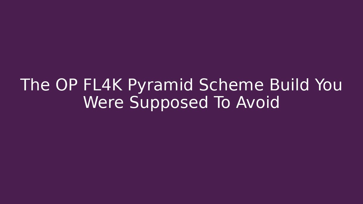 The OP FL4K Pyramid Scheme Build You Were Supposed To Avoid