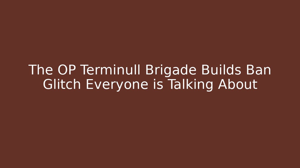 The OP Terminull Brigade Builds Ban Glitch Everyone is Talking About