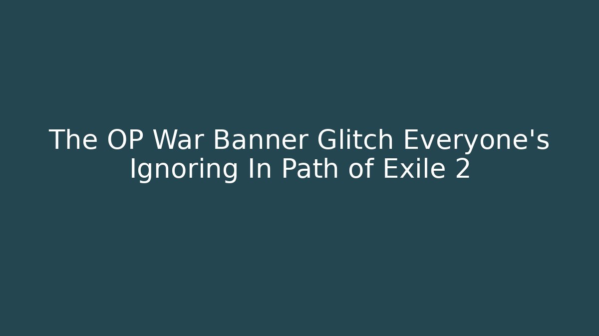 The OP War Banner Glitch Everyone’s Ignoring In Path of Exile 2