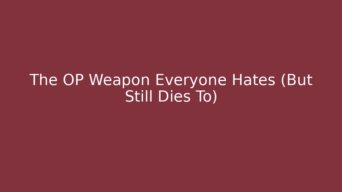 The OP Weapon Everyone Hates (But Still Dies To)
