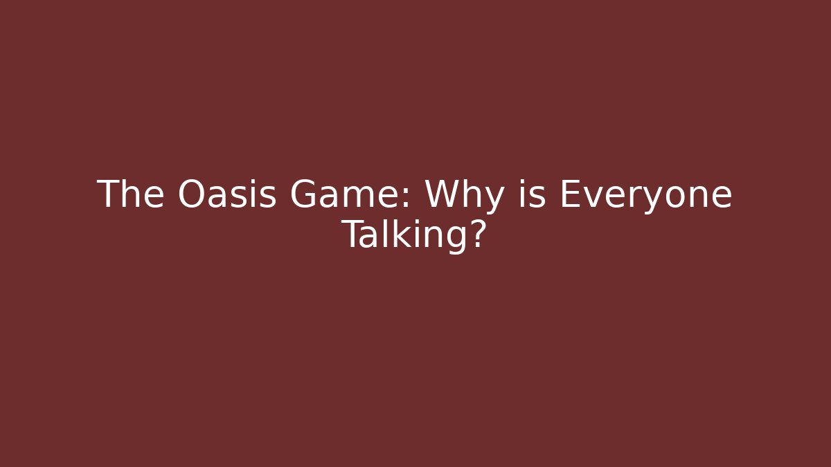 The Oasis Game: Why is Everyone Talking?