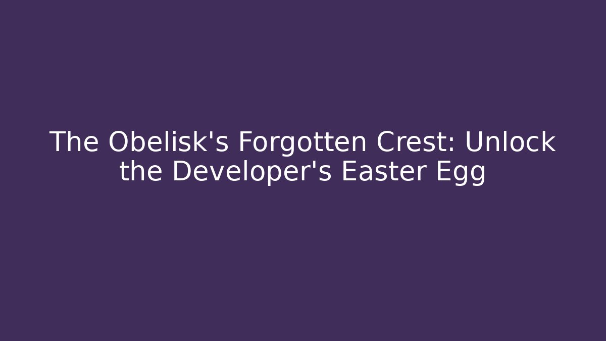 The Obelisk's Forgotten Crest: Unlock the Developer's Easter Egg