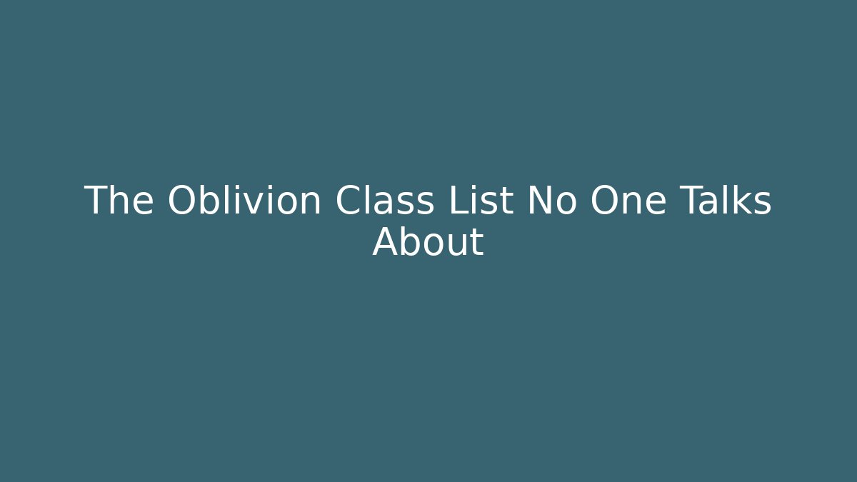 The Oblivion Class List No One Talks About