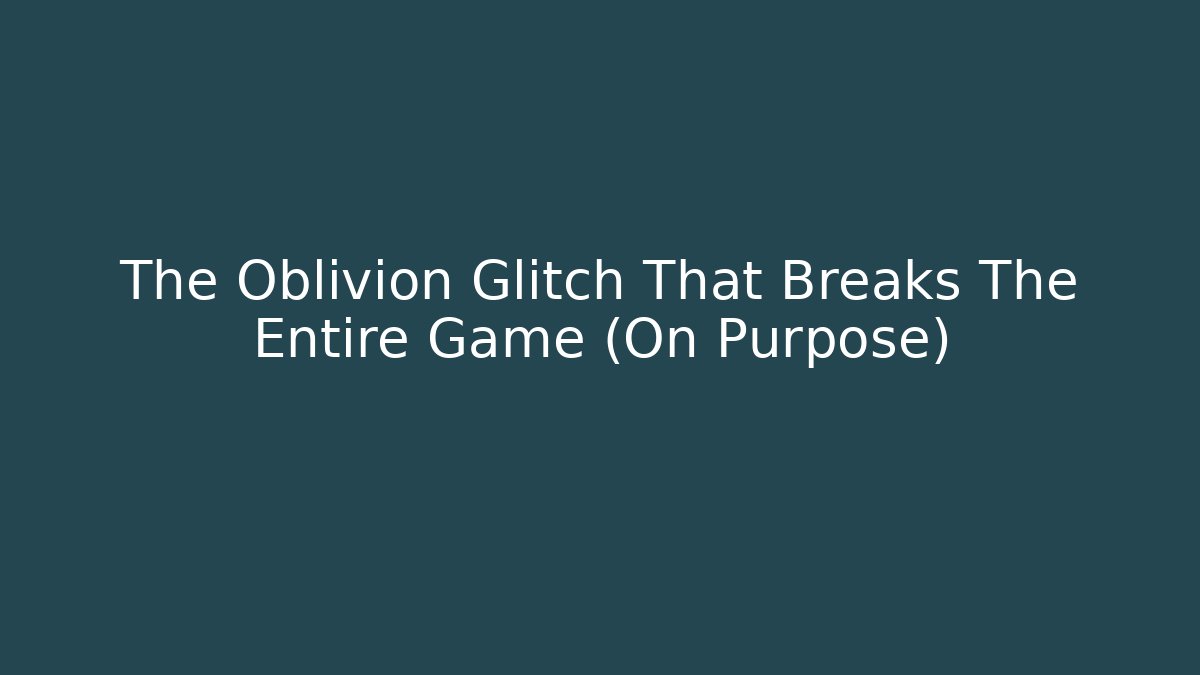 The Oblivion Glitch That Breaks The Entire Game (On Purpose)