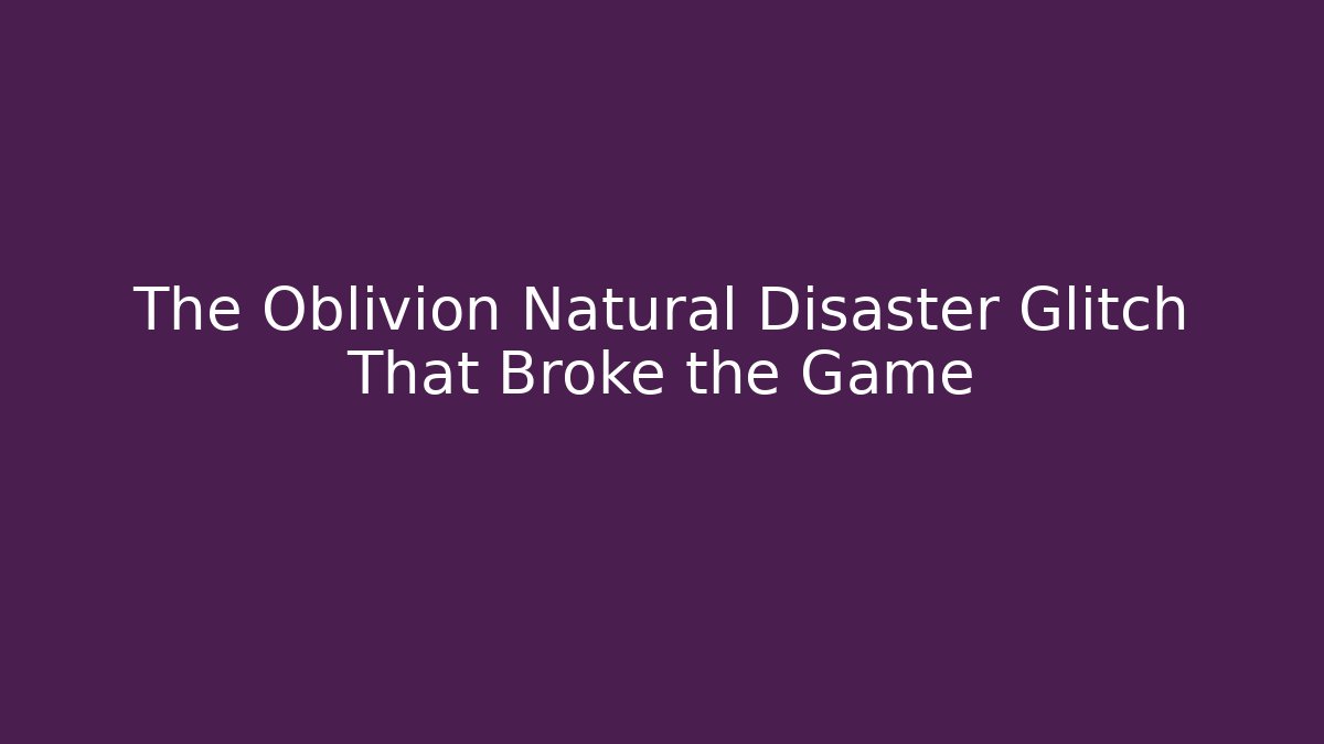 The Oblivion Natural Disaster Glitch That Broke the Game