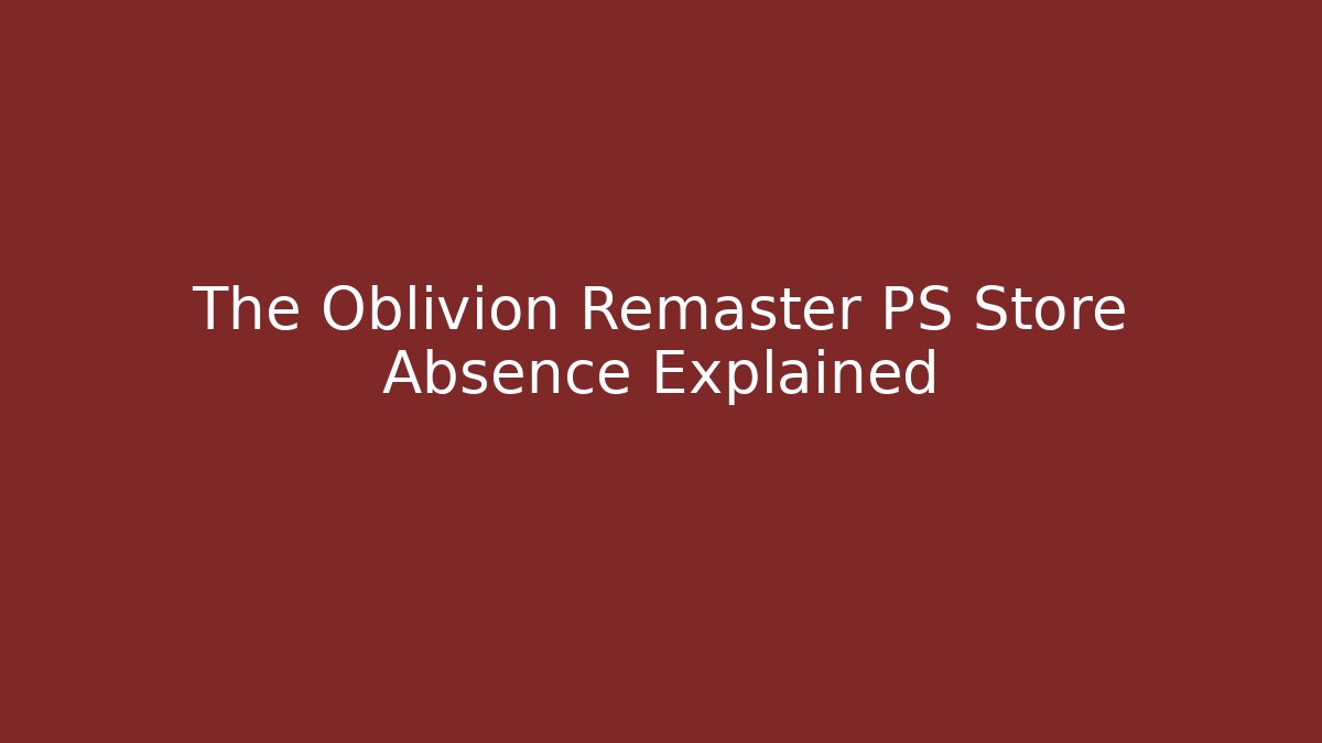 The Oblivion Remaster PS Store Absence Explained