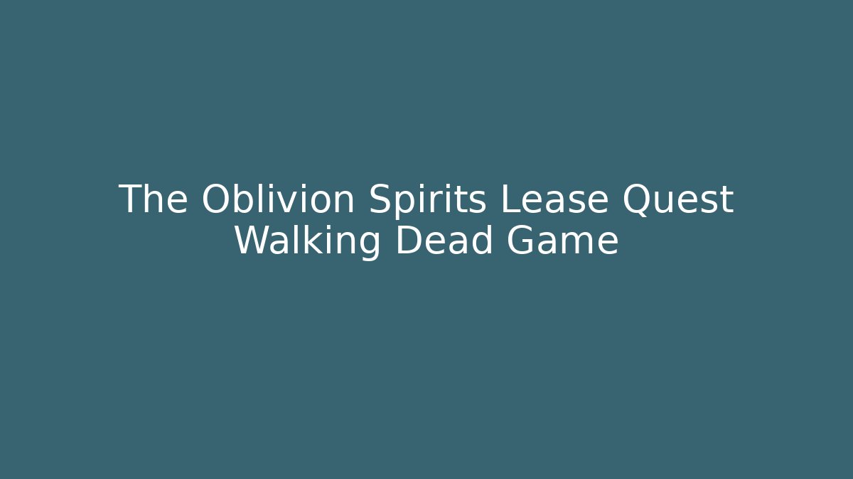 The Oblivion Spirits Lease Quest Walking Dead Game