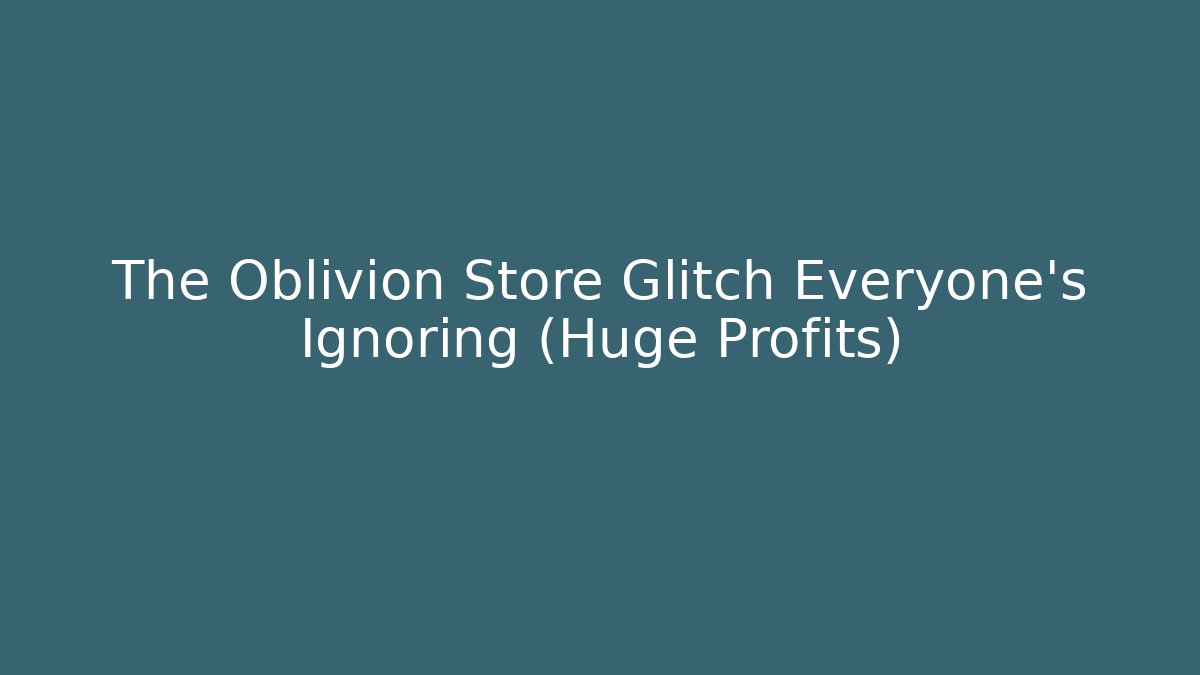 The Oblivion Store Glitch Everyone’s Ignoring (Huge Profits) - Create More Assets