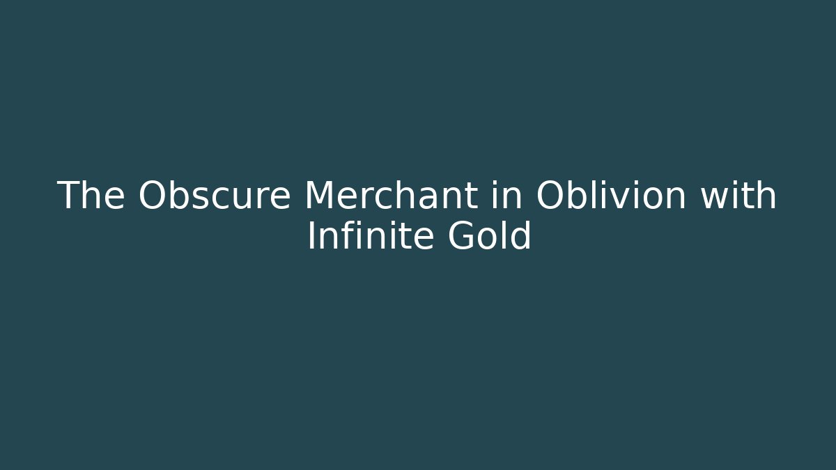 The Obscure Merchant in Oblivion with Infinite Gold