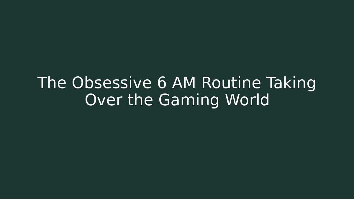 The Obsessive 6 AM Routine Taking Over the Gaming World