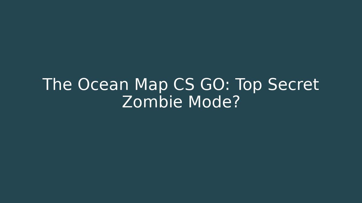The Ocean Map CS GO: Top Secret Zombie Mode?