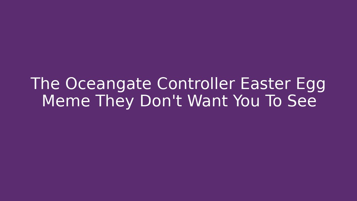 The Oceangate Controller Easter Egg Meme They Don't Want You To See