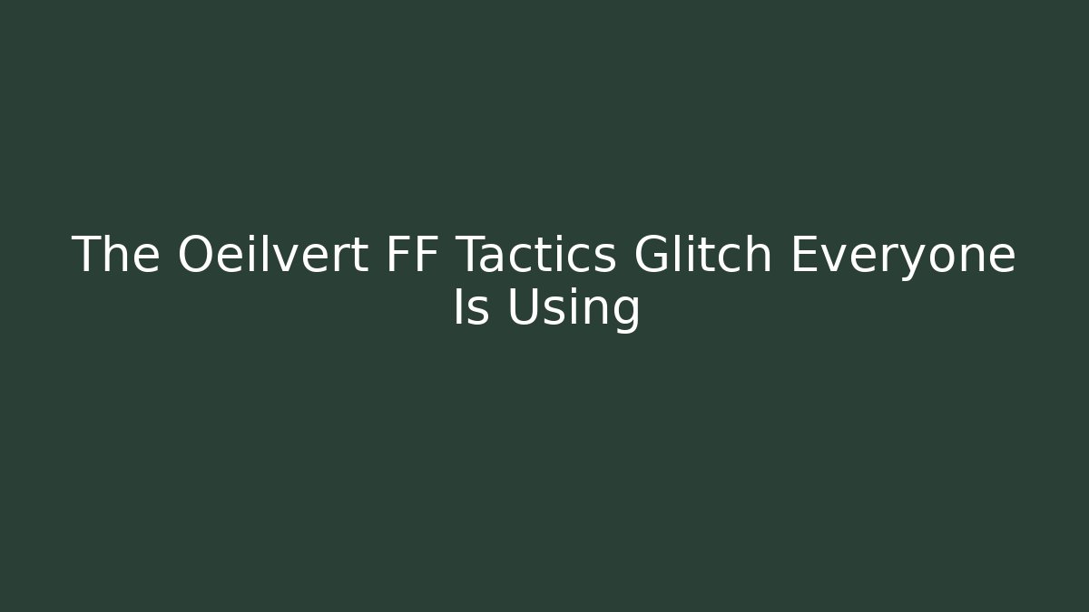 The Oeilvert FF Tactics Glitch Everyone Is Using