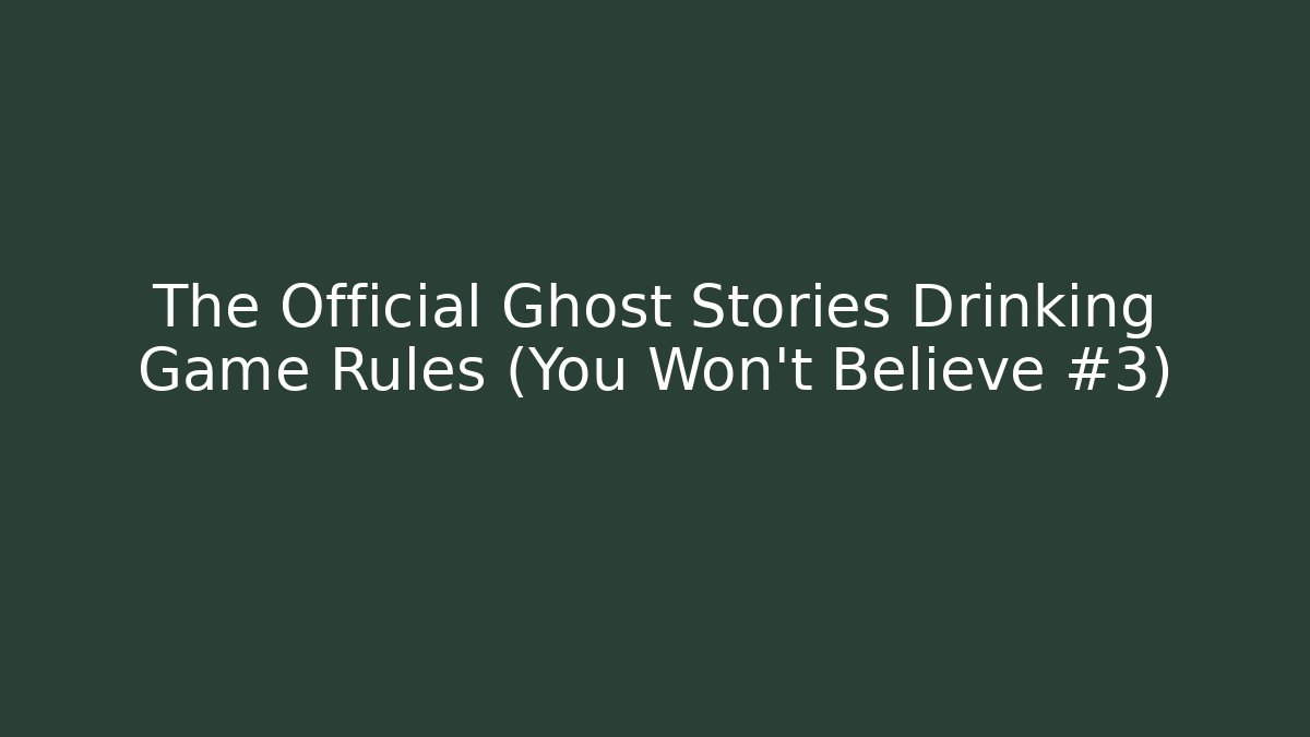The Official Ghost Stories Drinking Game Rules (You Won't Believe #3)