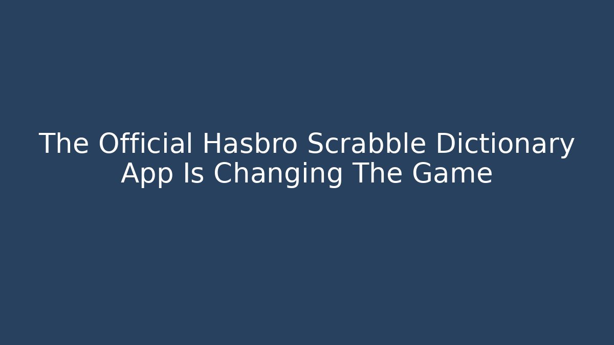 The Official Hasbro Scrabble Dictionary App Is Changing The Game