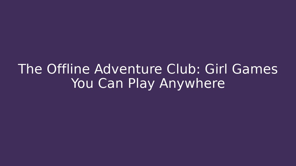 The Offline Adventure Club: Girl Games You Can Play Anywhere