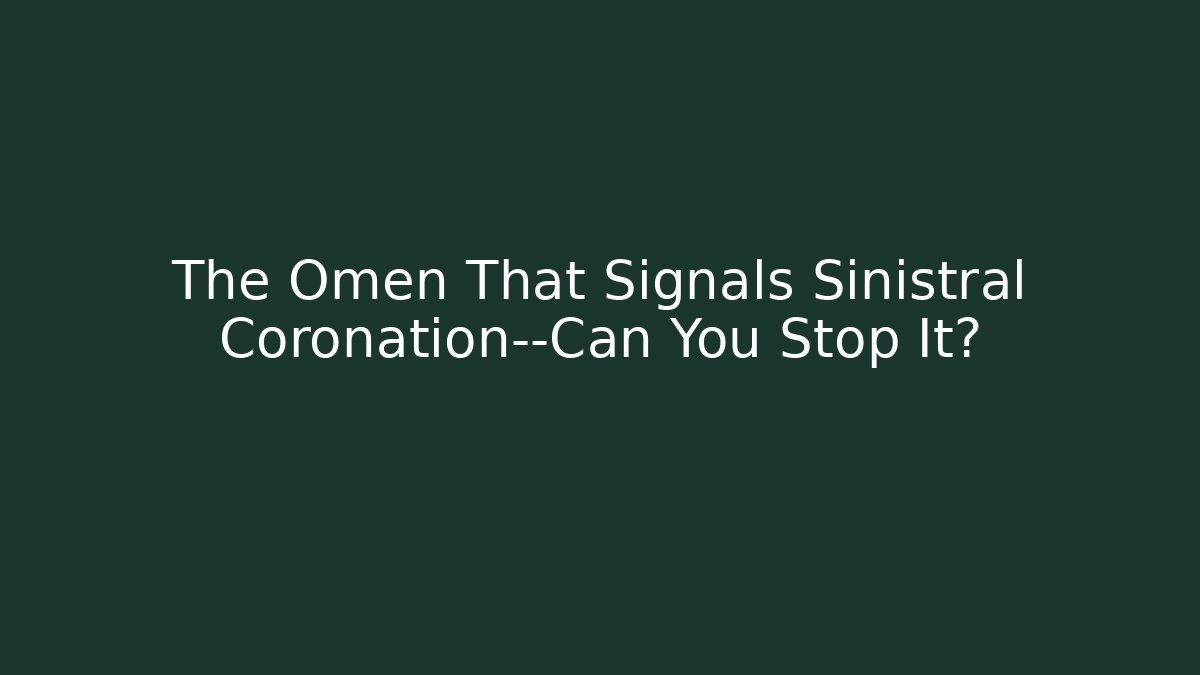 The Omen That Signals Sinistral Coronation—Can You Stop It?
