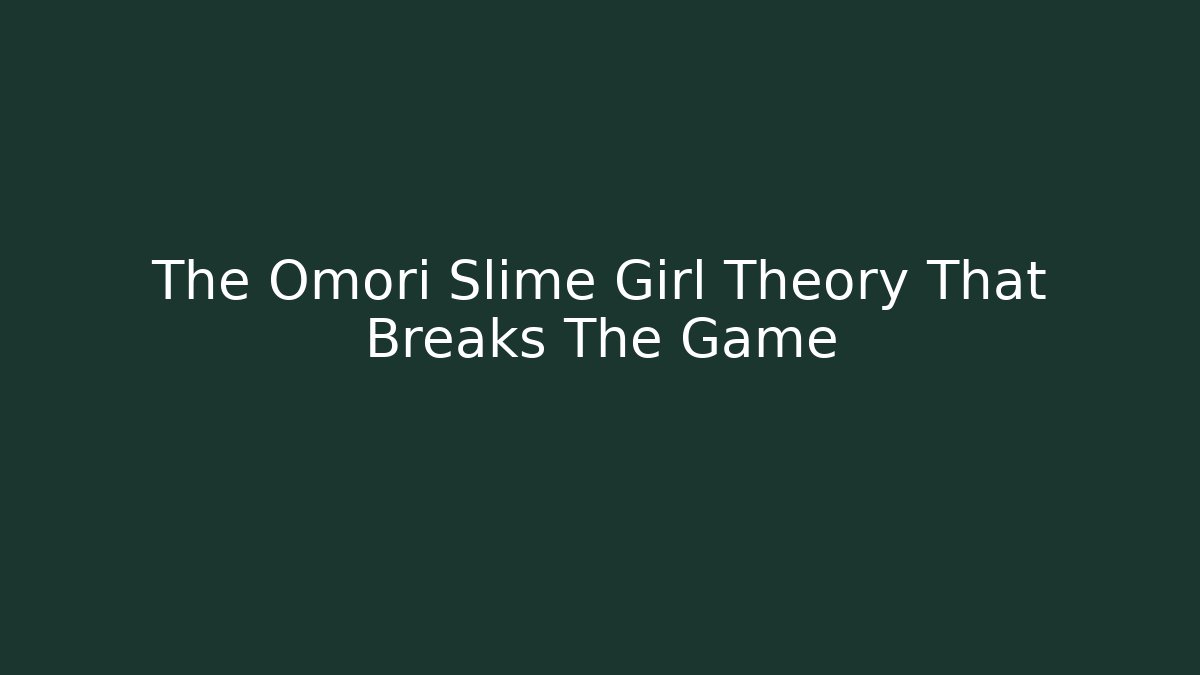 The Omori Slime Girl Theory That Breaks The Game