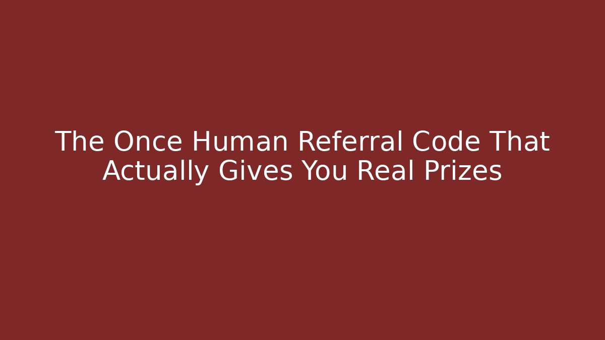The Once Human Referral Code That Actually Gives You Real Prizes