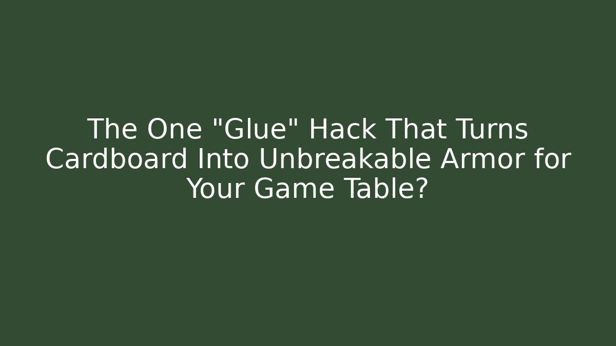 The One "Glue" Hack That Turns Cardboard Into Unbreakable Armor for Your Game Table?