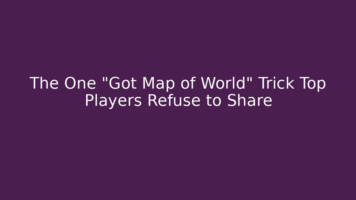 The One "Got Map of World" Trick Top Players Refuse to Share