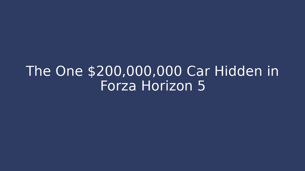 The One $200,000,000 Car Hidden in Forza Horizon 5