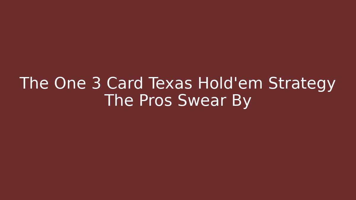 The One 3 Card Texas Hold'em Strategy The Pros Swear By