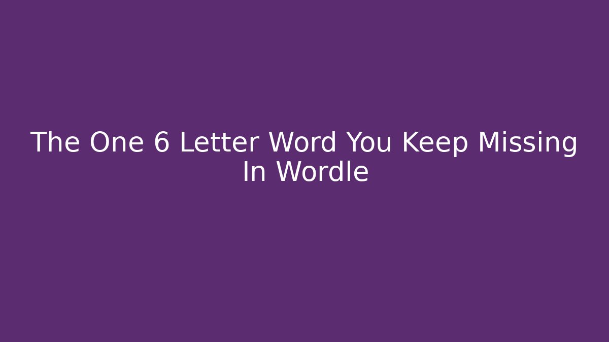 The One 6 Letter Word You Keep Missing In Wordle