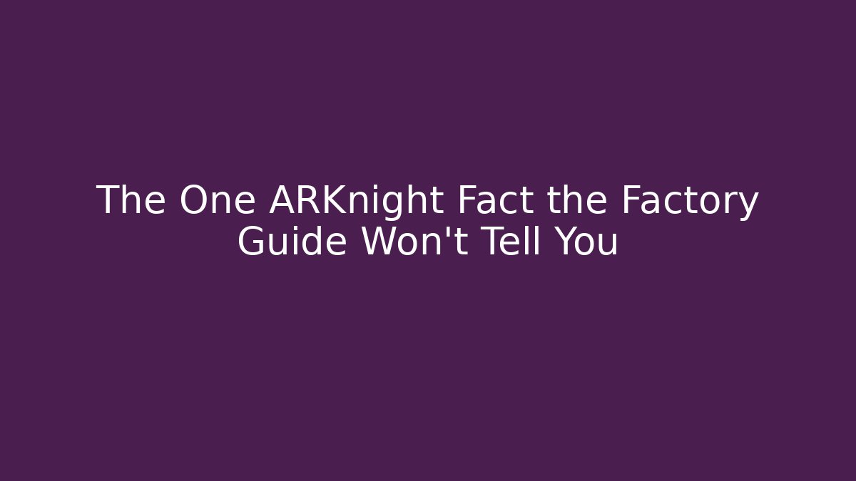 The One ARKnight Fact the Factory Guide Won't Tell You