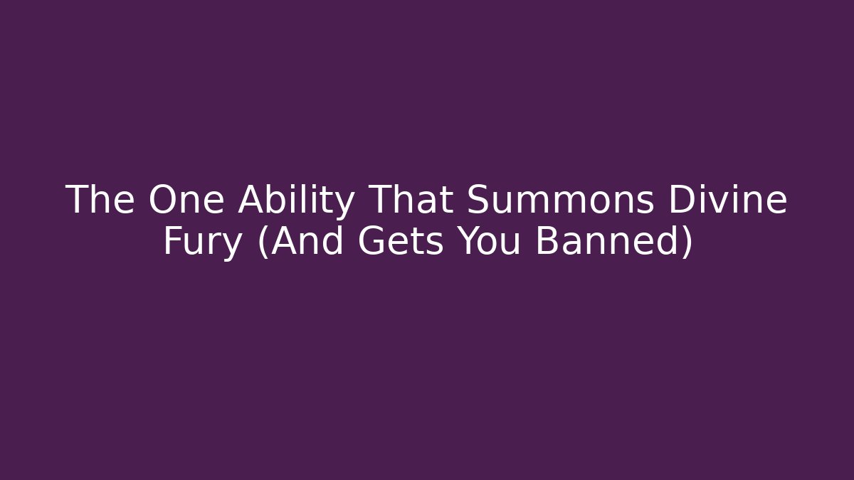 The One Ability That Summons Divine Fury (And Gets You Banned)