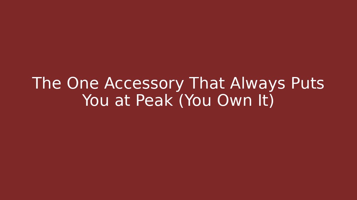 The One Accessory That Always Puts You at Peak (You Own It)