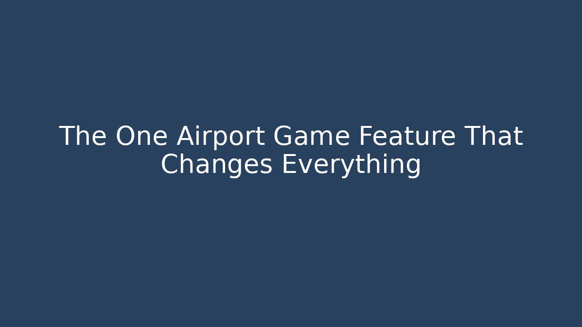 The One Airport Game Feature That Changes Everything
