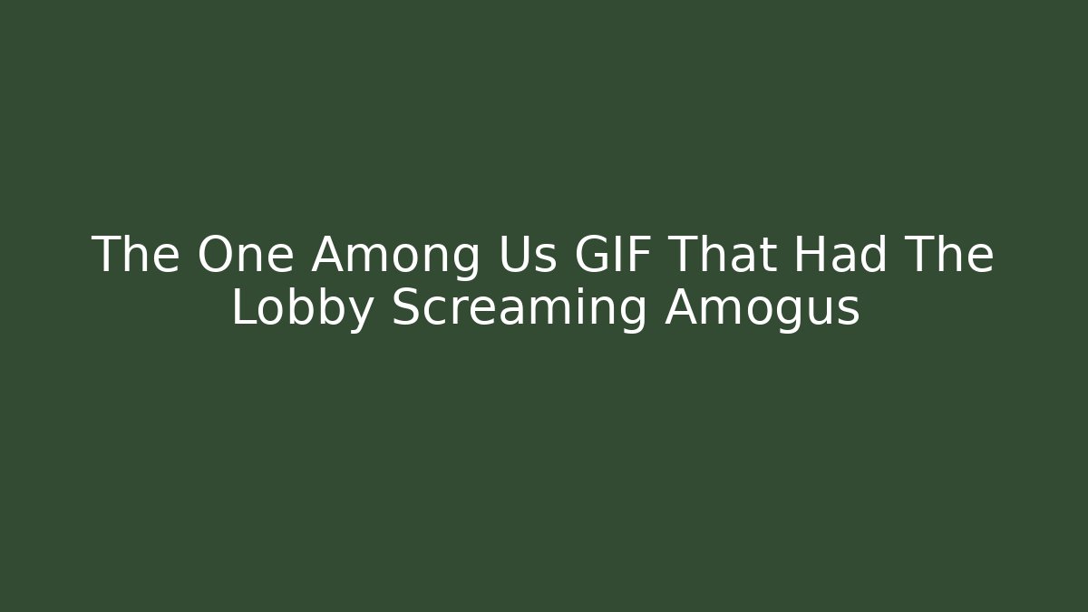 The One Among Us GIF That Had The Lobby Screaming Amogus