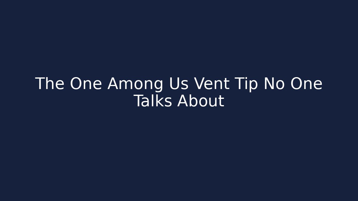 The One Among Us Vent Tip No One Talks About - Create More Assets