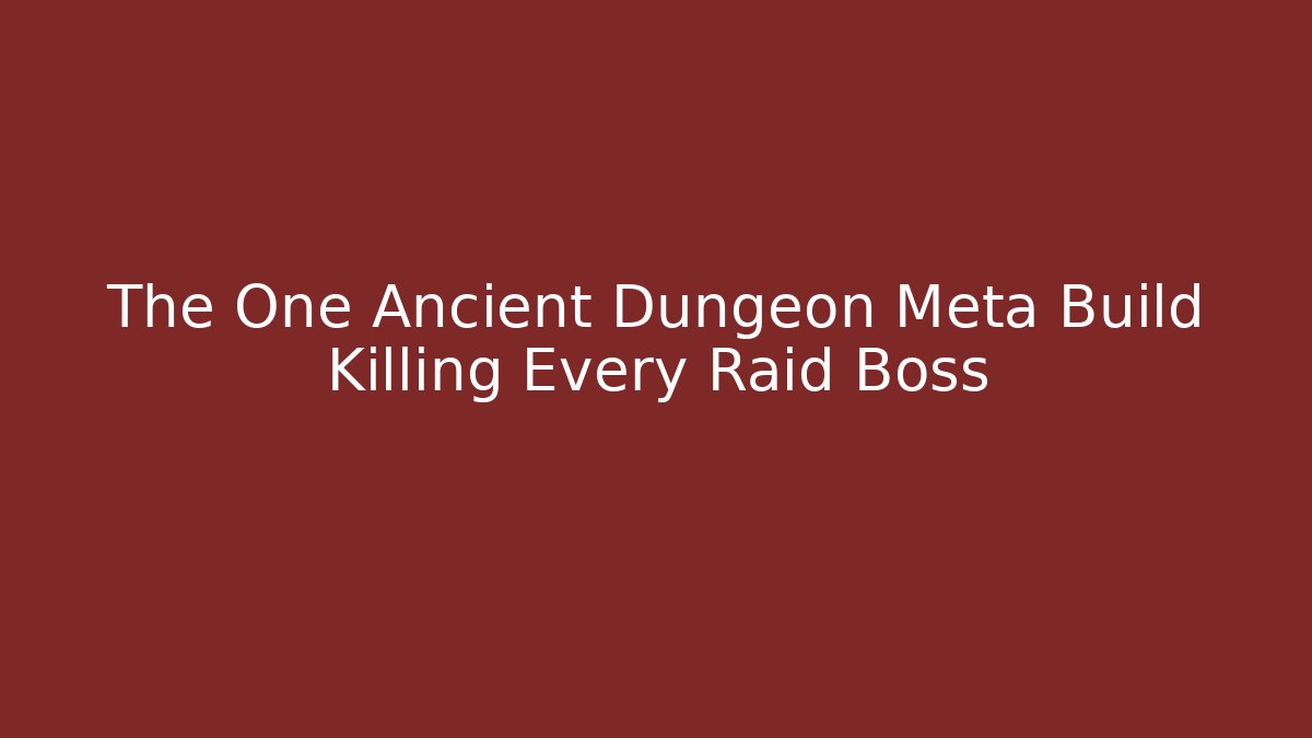 The One Ancient Dungeon Meta Build Killing Every Raid Boss