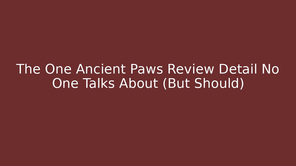 The One Ancient Paws Review Detail No One Talks About (But Should)