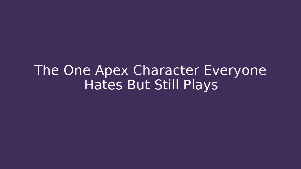 The One Apex Character Everyone Hates But Still Plays