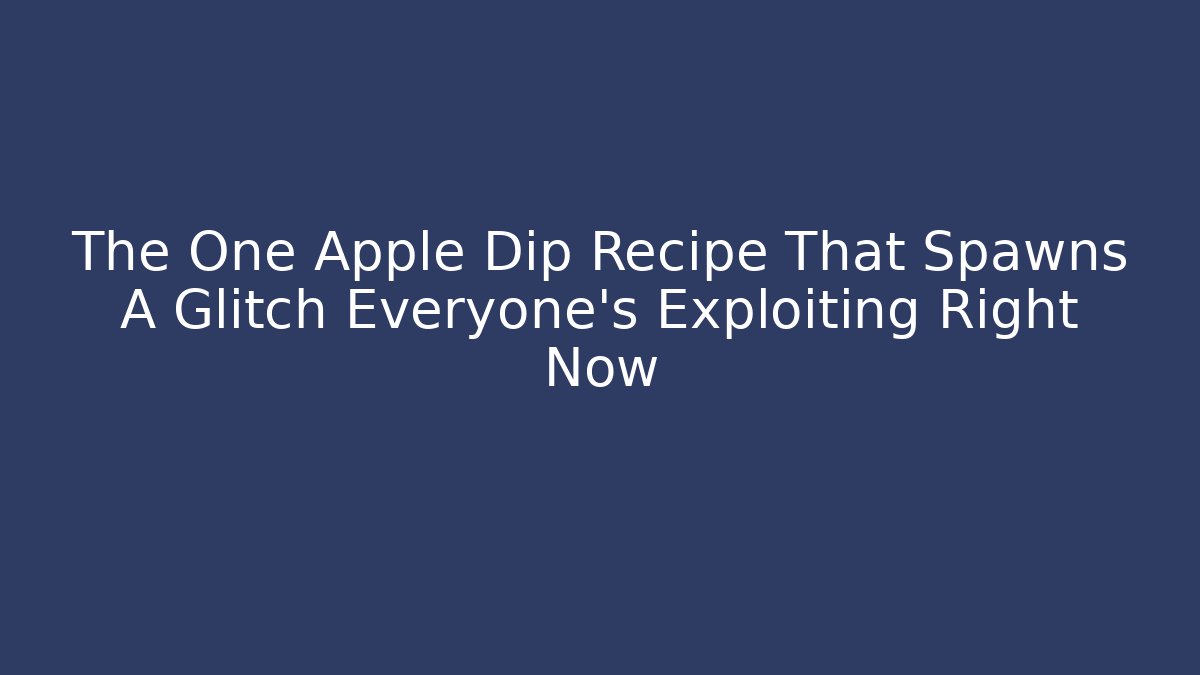 The One Apple Dip Recipe That Spawns A Glitch Everyone's Exploiting Right Now