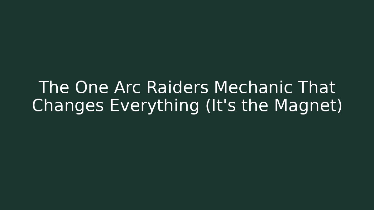 The One Arc Raiders Mechanic That Changes Everything (It's the Magnet)
