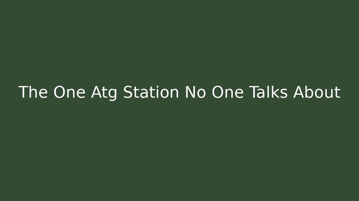 The One Atg Station No One Talks About