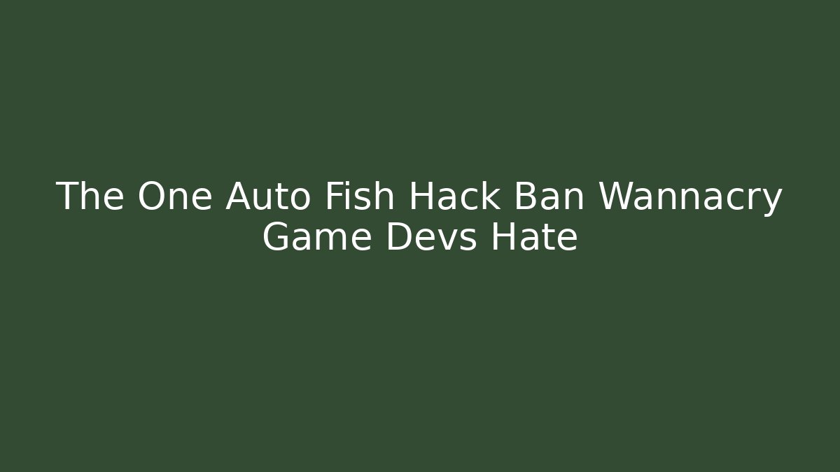 The One Auto Fish Hack Ban Wannacry Game Devs Hate - Create More Assets