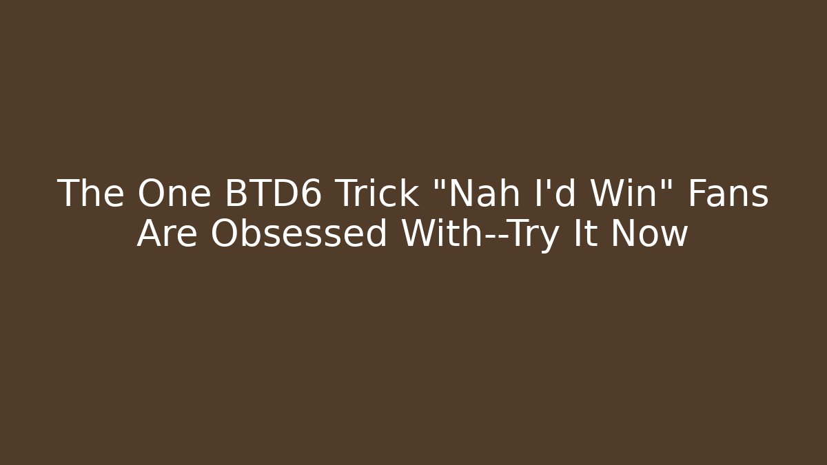 The One BTD6 Trick “Nah I’d Win” Fans Are Obsessed With—Try It Now