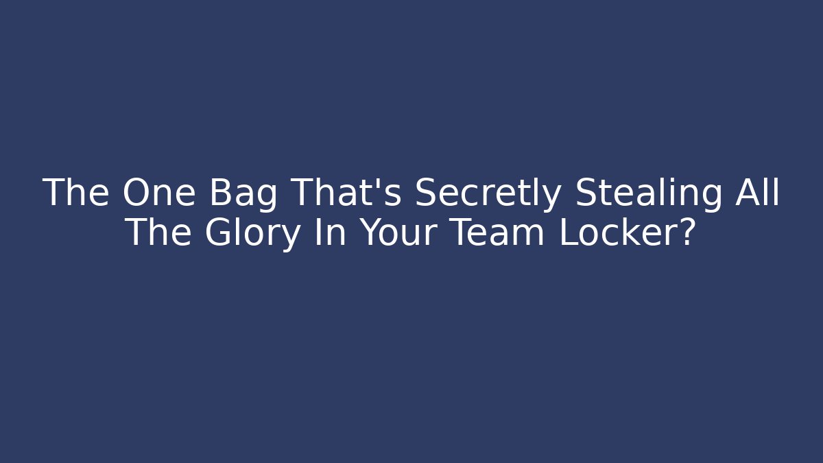 The One Bag That’s Secretly Stealing All The Glory In Your Team Locker?