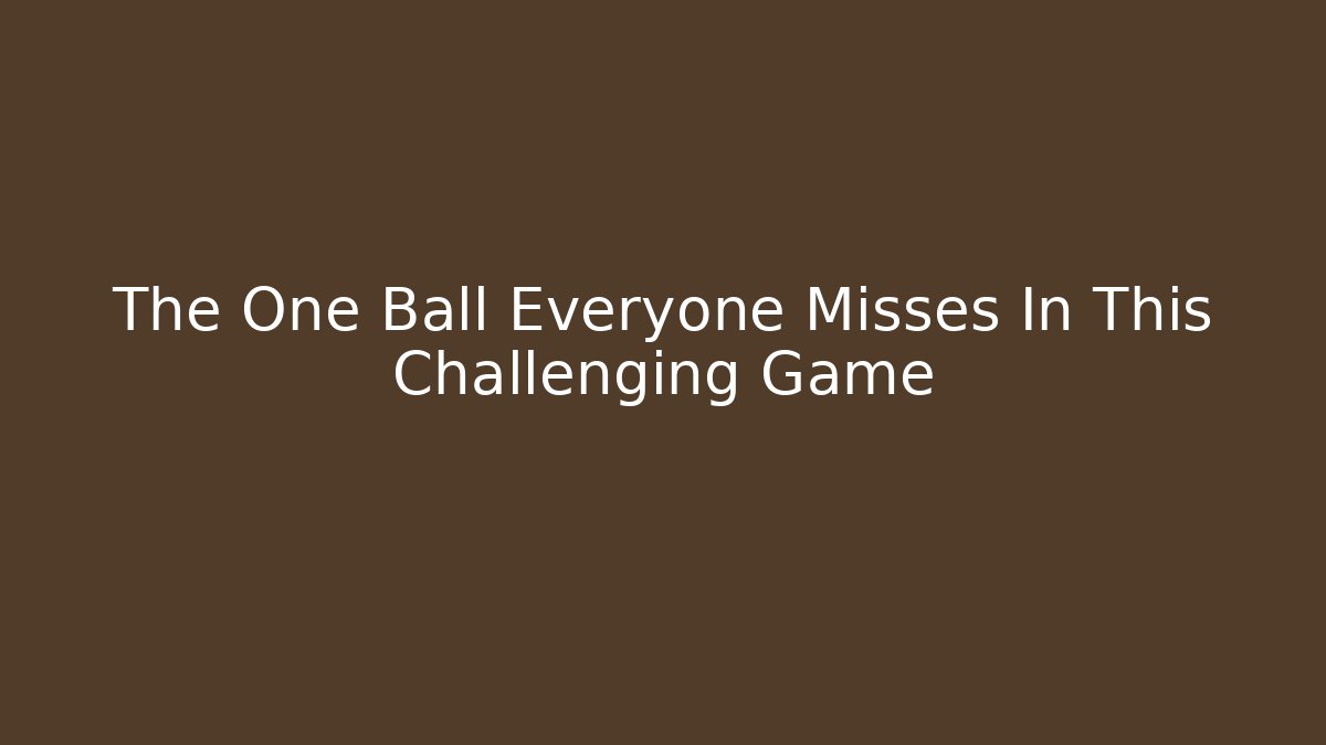 The One Ball Everyone Misses In This Challenging Game